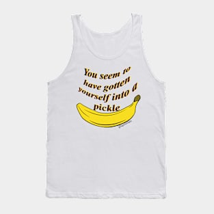 You seem to have gotten yourself into a pickle- banana Tank Top